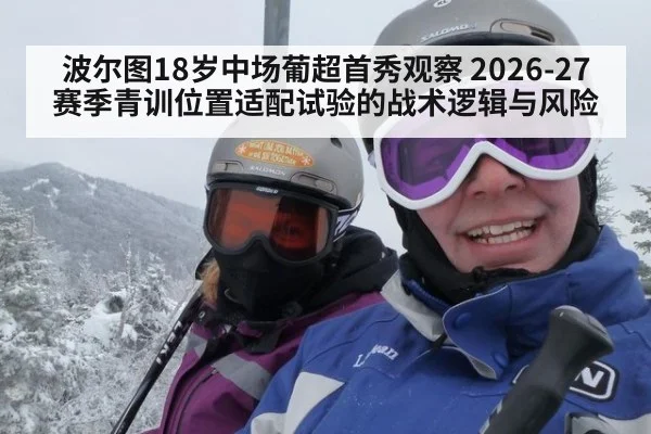 波尔图18岁中场葡超首秀观察 2026-27赛季青训位置适配试验的战术逻辑与风险